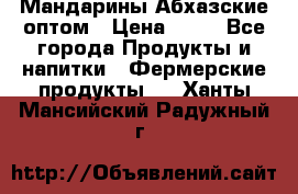 Мандарины Абхазские оптом › Цена ­ 19 - Все города Продукты и напитки » Фермерские продукты   . Ханты-Мансийский,Радужный г.